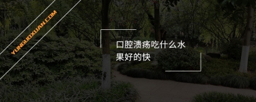 口腔潰瘍吃什么水果好的快？