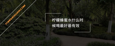 檸檬蜂蜜水什么時候喝最好最有效？