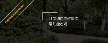 甘蔗切口變紅里邊沒紅能吃嗎？