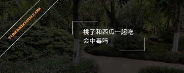 桃子和西瓜一起吃會(huì)中毒嗎？